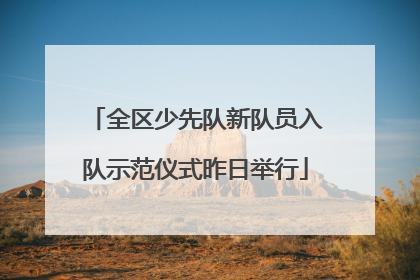 全区少先队新队员入队示范仪式昨日举行